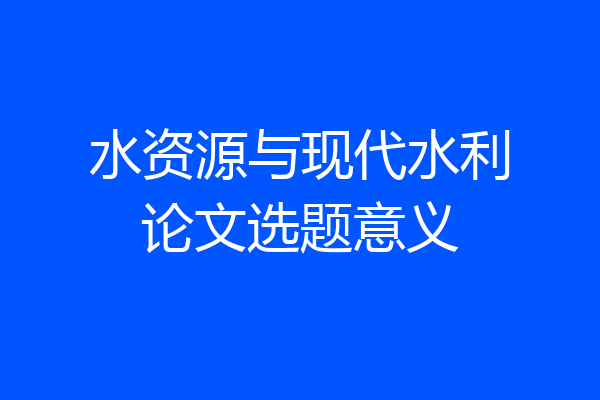 水资源与现代水利论文选题意义