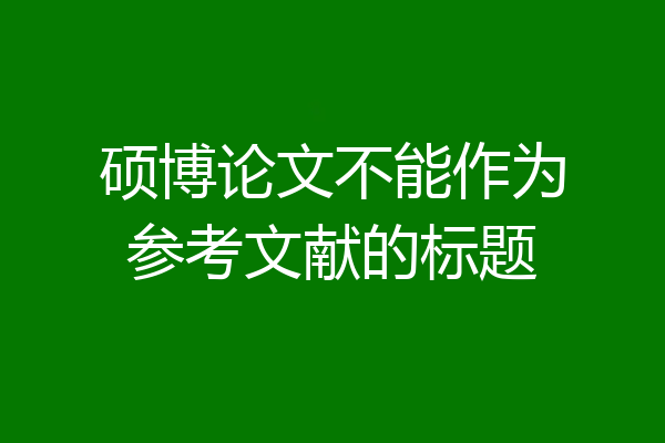 硕博论文不能作为参考文献的标题
