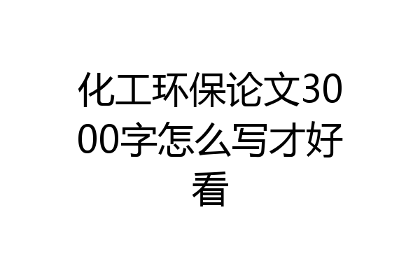 化工环保论文3000字怎么写才好看