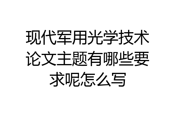 现代军用光学技术论文主题有哪些要求呢怎么写