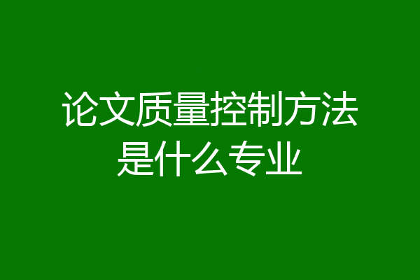 论文质量控制方法是什么专业