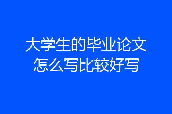 大学生的毕业论文怎么写比较好写