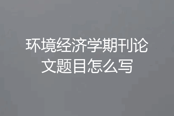 环境经济学期刊论文题目怎么写