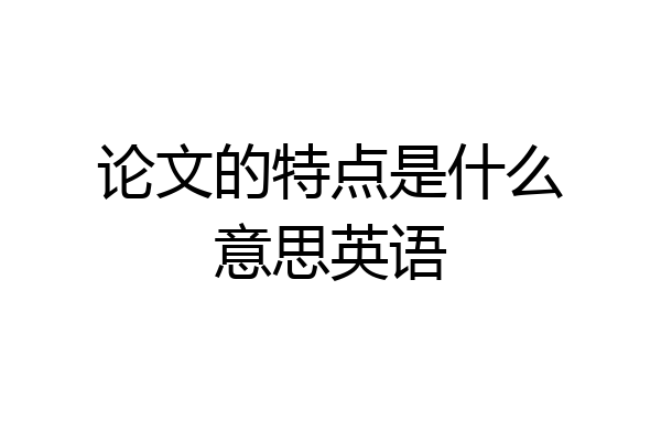 论文的特点是什么意思英语