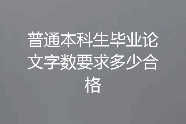 普通本科生毕业论文字数要求多少合格