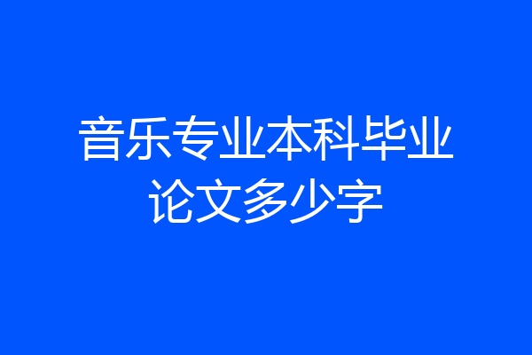音乐专业本科毕业论文多少字