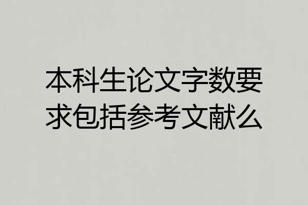 本科生论文字数要求包括参考文献么