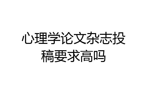 心理学论文杂志投稿要求高吗