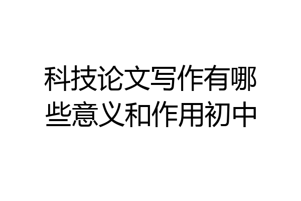 科技论文写作有哪些意义和作用初中
