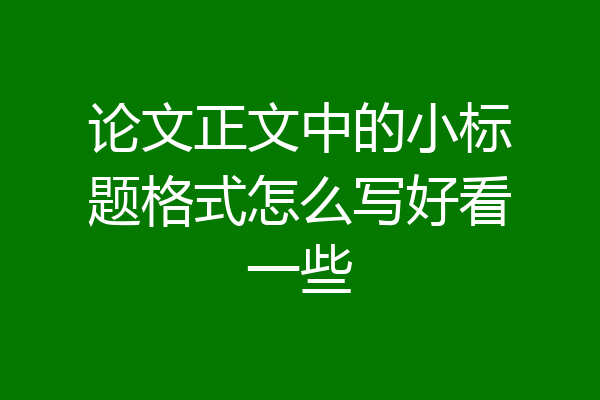 论文正文中的小标题格式怎么写好看一些