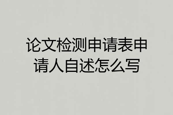 论文检测申请表申请人自述怎么写