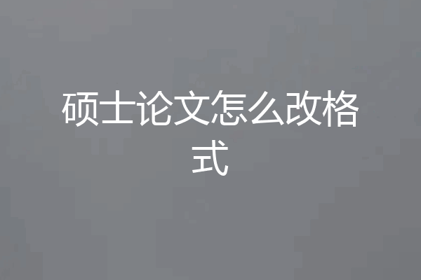硕士论文怎么改格式