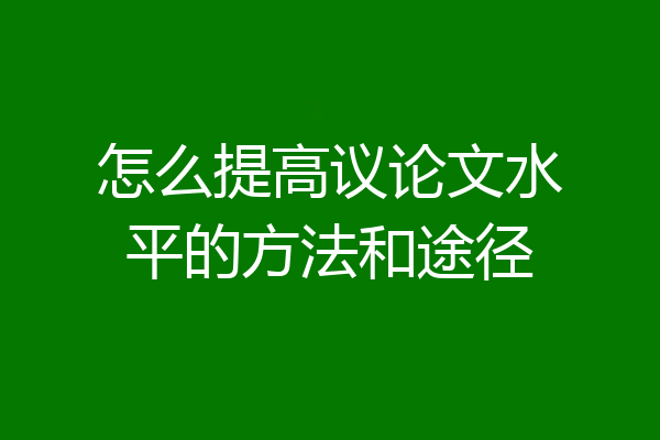 怎么提高议论文水平的方法和途径