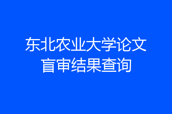 东北农业大学论文盲审结果查询