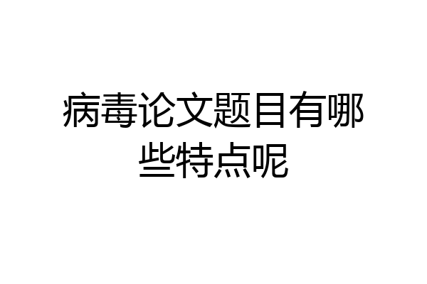 病毒论文题目有哪些特点呢