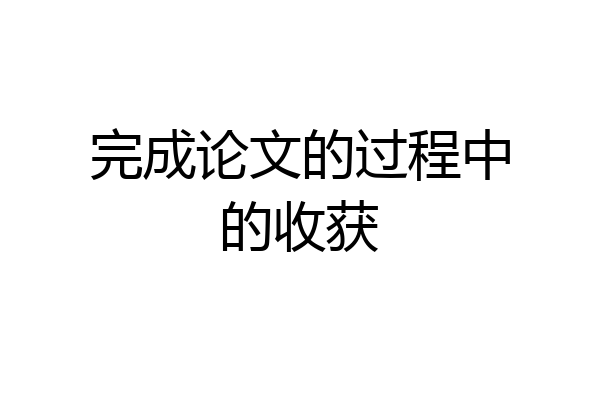 完成论文的过程中的收获