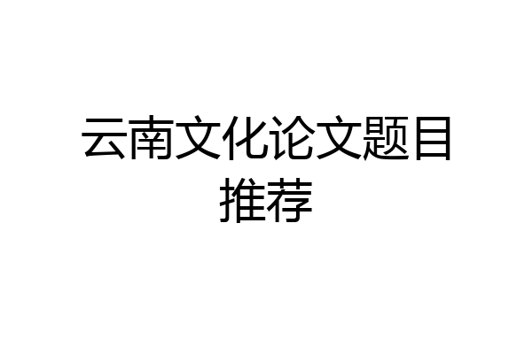 云南文化论文题目推荐