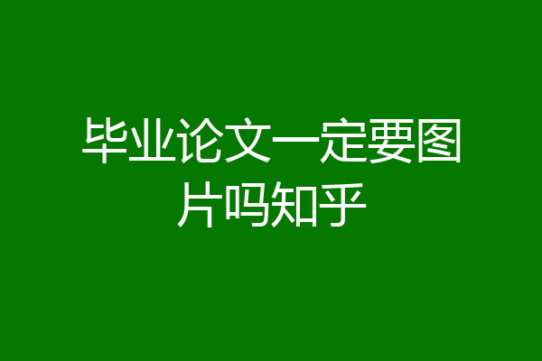 毕业论文一定要图片吗知乎