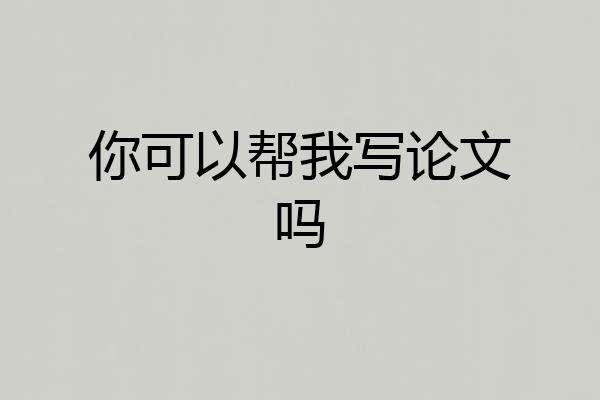 你可以帮我写论文吗