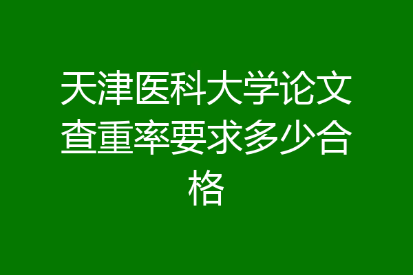 天津医科大学论文查重率要求多少合格