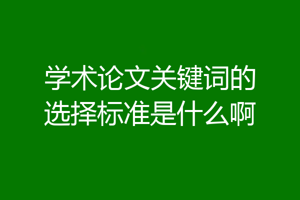 学术论文关键词的选择标准是什么啊