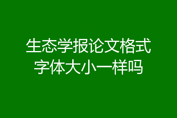 生态学报论文格式字体大小一样吗