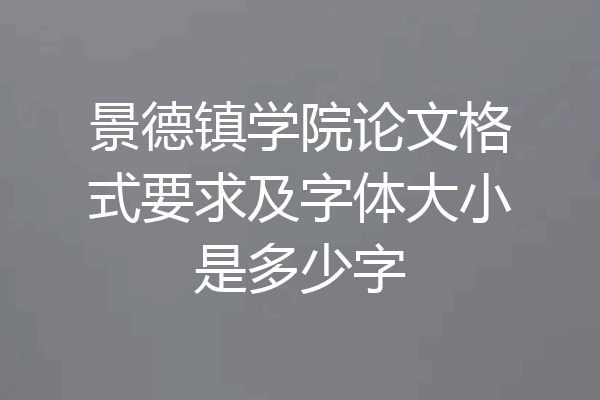 景德镇学院论文格式要求及字体大小是多少字