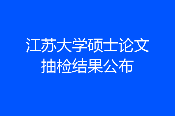 江苏大学硕士论文抽检结果公布