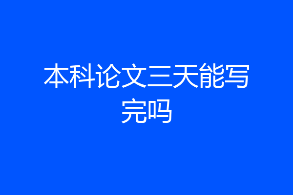 本科论文三天能写完吗