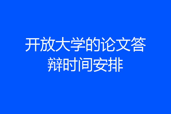 开放大学的论文答辩时间安排