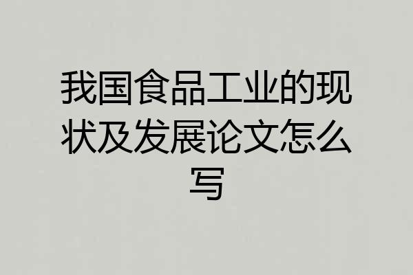 我国食品工业的现状及发展论文怎么写