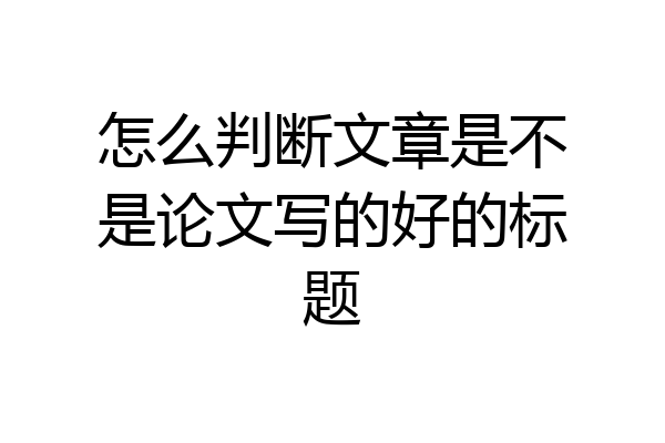 怎么判断文章是不是论文写的好的标题