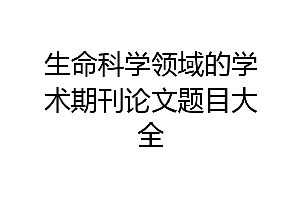 生命科学领域的学术期刊论文题目大全