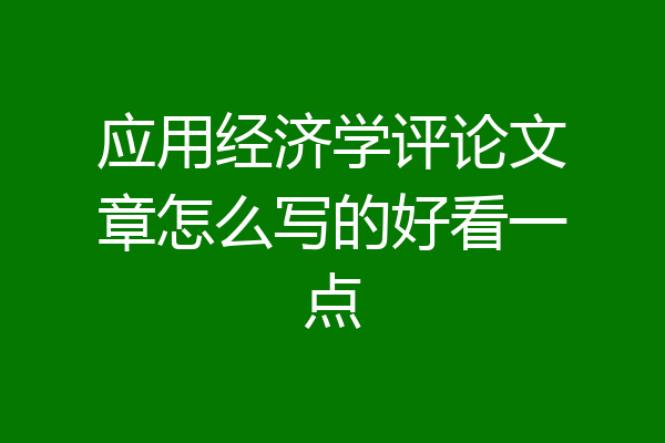 应用经济学评论文章怎么写的好看一点