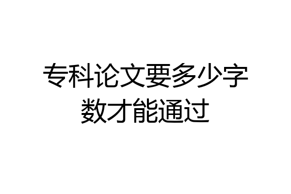 专科论文要多少字数才能通过