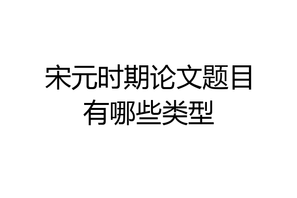 宋元时期论文题目有哪些类型