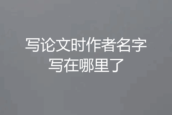 写论文时作者名字写在哪里了