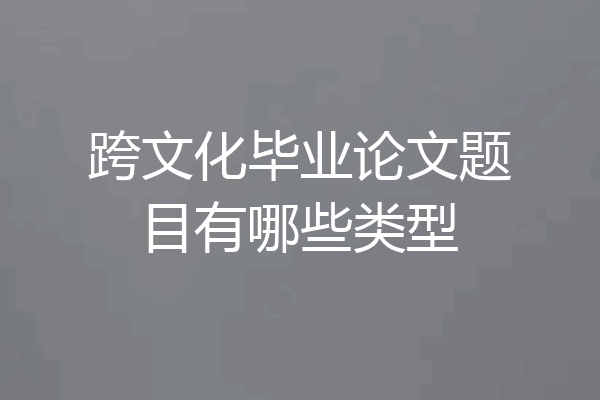 跨文化毕业论文题目有哪些类型