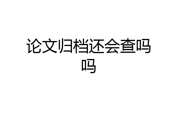 论文归档还会查吗吗