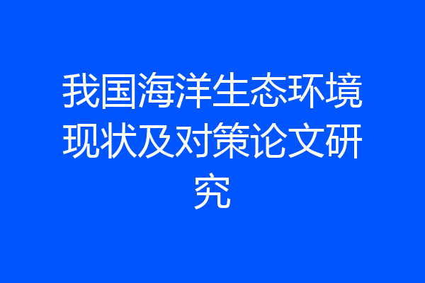 我国海洋生态环境现状及对策论文研究
