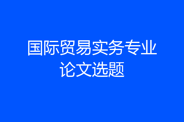 国际贸易实务专业论文选题