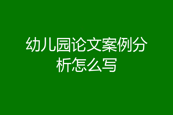幼儿园论文案例分析怎么写