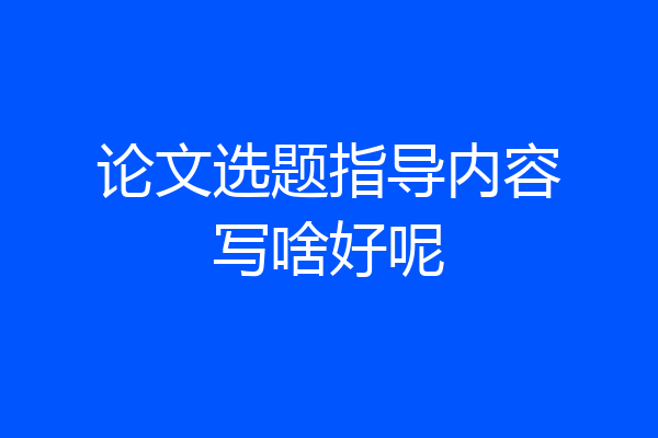 论文选题指导内容写啥好呢