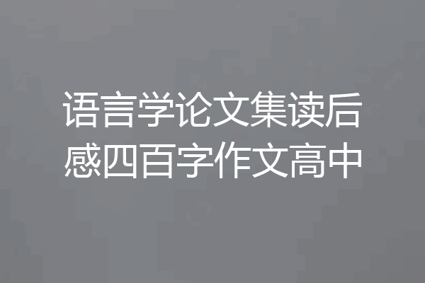 语言学论文集读后感四百字作文高中