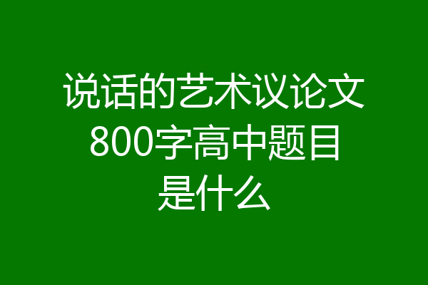 说话的艺术议论文800字高中题目是什么