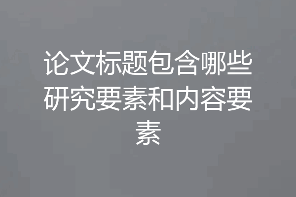 论文标题包含哪些研究要素和内容要素