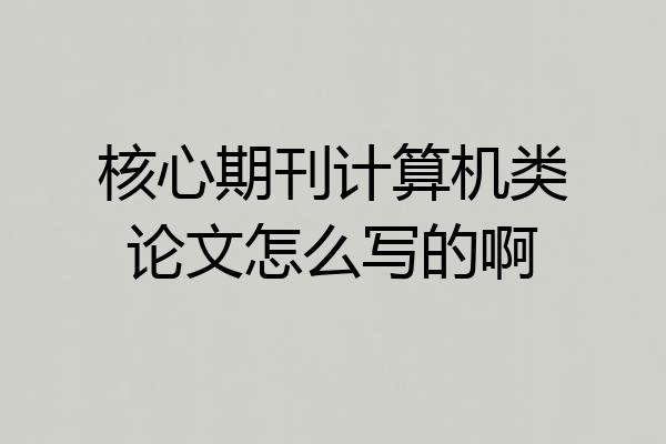 核心期刊计算机类论文怎么写的啊