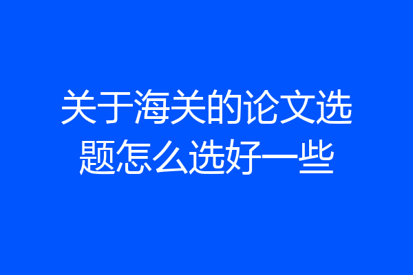 关于海关的论文选题怎么选好一些