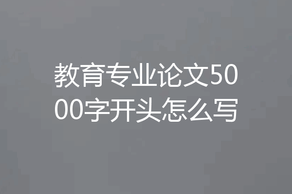教育专业论文5000字开头怎么写