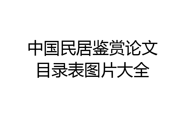 中国民居鉴赏论文目录表图片大全